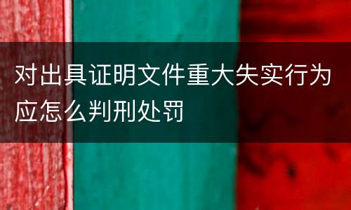 对出具证明文件重大失实行为应怎么判刑处罚