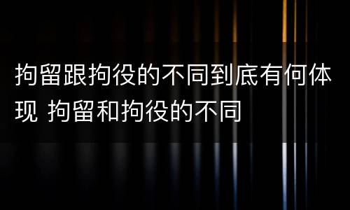 拘留跟拘役的不同到底有何体现 拘留和拘役的不同