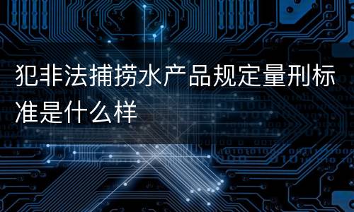 犯非法捕捞水产品规定量刑标准是什么样