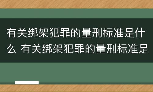有关绑架犯罪的量刑标准是什么 有关绑架犯罪的量刑标准是什么意思