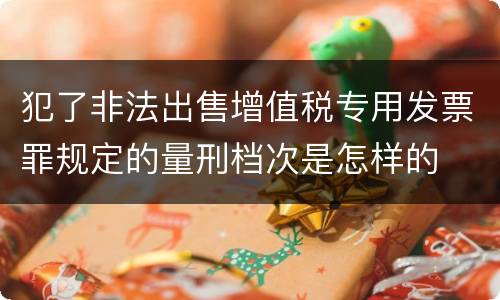 犯了非法出售增值税专用发票罪规定的量刑档次是怎样的