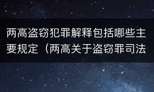 两高盗窃犯罪解释包括哪些主要规定（两高关于盗窃罪司法解释的理解与适用）