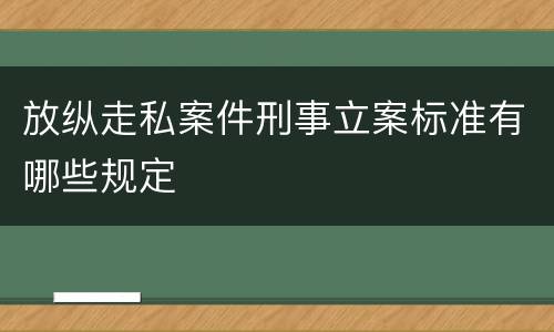 放纵走私案件刑事立案标准有哪些规定