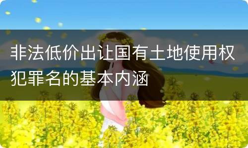 非法低价出让国有土地使用权犯罪名的基本内涵