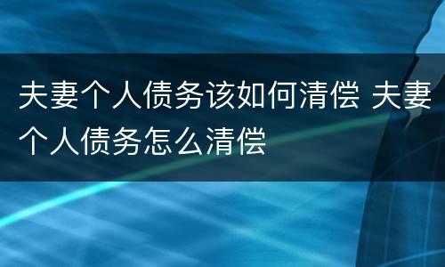 夫妻个人债务该如何清偿 夫妻个人债务怎么清偿