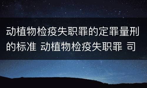 动植物检疫失职罪的定罪量刑的标准 动植物检疫失职罪 司法解释