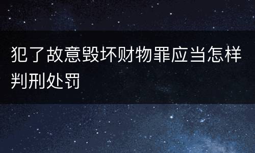 犯了故意毁坏财物罪应当怎样判刑处罚