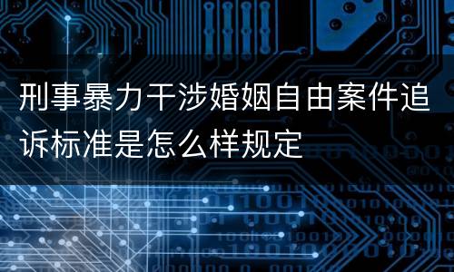 刑事暴力干涉婚姻自由案件追诉标准是怎么样规定