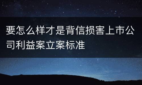 要怎么样才是背信损害上市公司利益案立案标准