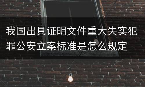 我国出具证明文件重大失实犯罪公安立案标准是怎么规定