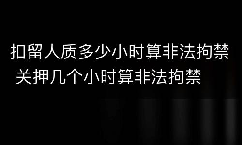 扣留人质多少小时算非法拘禁 关押几个小时算非法拘禁