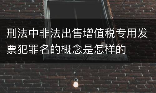 刑法中非法出售增值税专用发票犯罪名的概念是怎样的