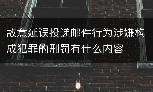 故意延误投递邮件行为涉嫌构成犯罪的刑罚有什么内容