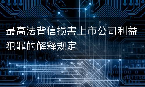 最高法背信损害上市公司利益犯罪的解释规定