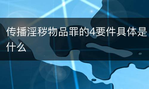 传播淫秽物品罪的4要件具体是什么