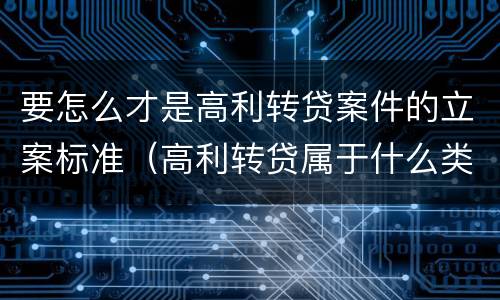 要怎么才是高利转贷案件的立案标准（高利转贷属于什么类案件）