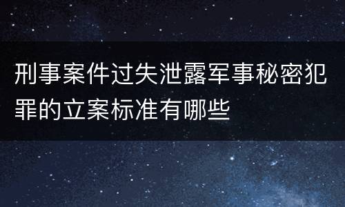 刑事案件过失泄露军事秘密犯罪的立案标准有哪些
