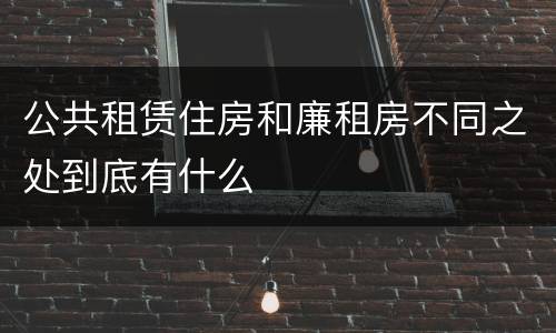 公共租赁住房和廉租房不同之处到底有什么