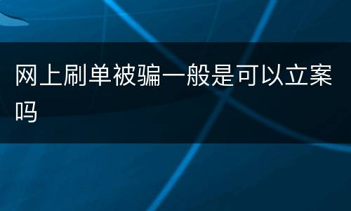 网上刷单被骗一般是可以立案吗