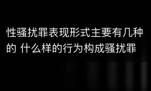 性骚扰罪表现形式主要有几种的 什么样的行为构成骚扰罪
