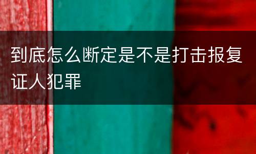 到底怎么断定是不是打击报复证人犯罪
