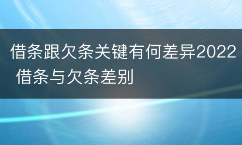 借条跟欠条关键有何差异2022 借条与欠条差别