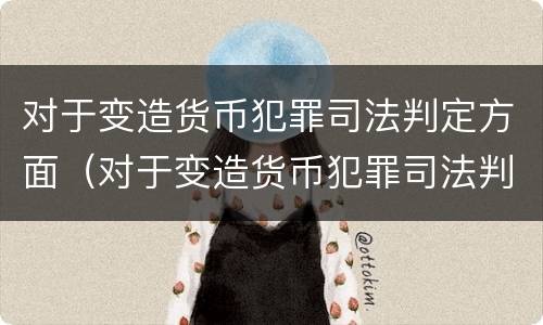 对于变造货币犯罪司法判定方面（对于变造货币犯罪司法判定方面错误的是）