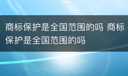 商标保护是全国范围的吗 商标保护是全国范围的吗