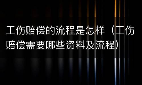 工伤赔偿的流程是怎样（工伤赔偿需要哪些资料及流程）