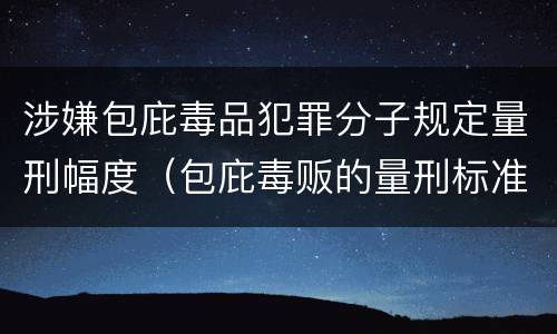 涉嫌包庇毒品犯罪分子规定量刑幅度（包庇毒贩的量刑标准）