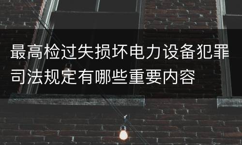 最高检过失损坏电力设备犯罪司法规定有哪些重要内容