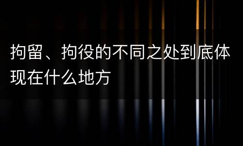 拘留、拘役的不同之处到底体现在什么地方