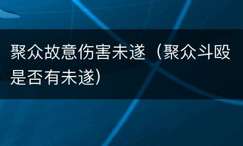 聚众故意伤害未遂（聚众斗殴是否有未遂）