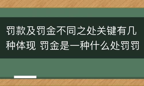 罚款及罚金不同之处关键有几种体现 罚金是一种什么处罚罚款是一种什么处罚