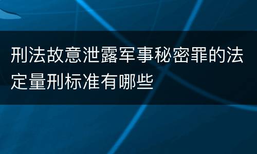 刑法故意泄露军事秘密罪的法定量刑标准有哪些