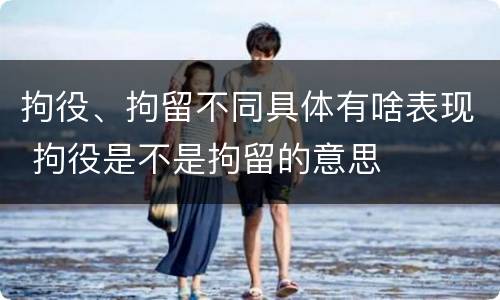 拘役、拘留不同具体有啥表现 拘役是不是拘留的意思