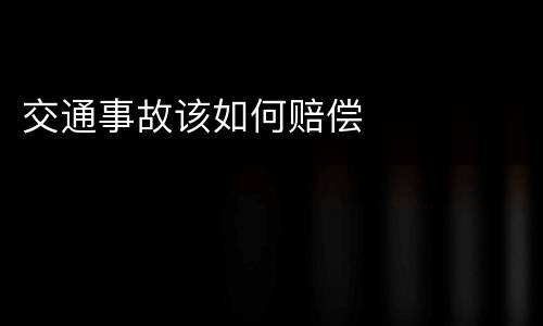 交通事故该如何赔偿