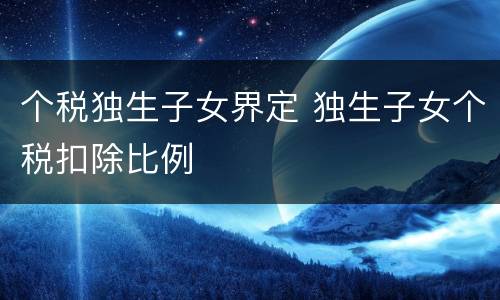 个税独生子女界定 独生子女个税扣除比例