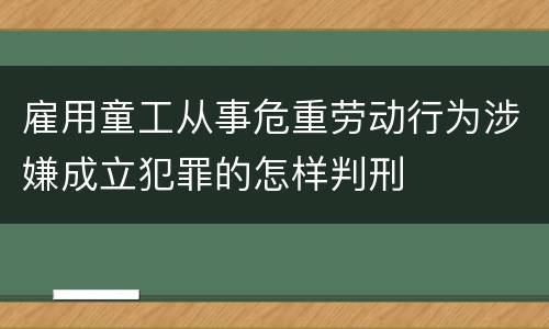雇用童工从事危重劳动行为涉嫌成立犯罪的怎样判刑