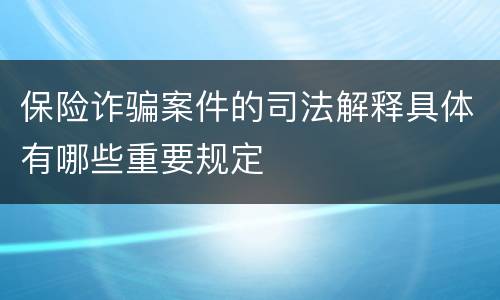 保险诈骗案件的司法解释具体有哪些重要规定