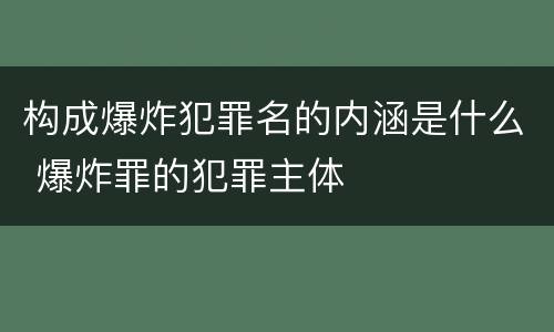 构成爆炸犯罪名的内涵是什么 爆炸罪的犯罪主体