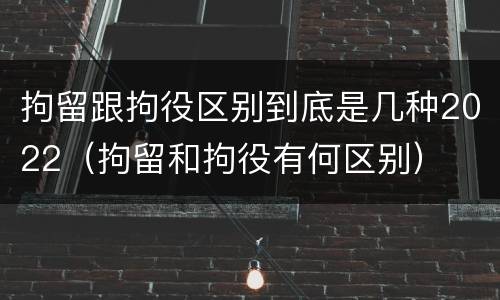 拘留跟拘役区别到底是几种2022（拘留和拘役有何区别）