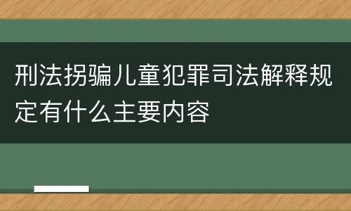 刑法拐骗儿童犯罪司法解释规定有什么主要内容