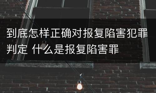 到底怎样正确对报复陷害犯罪判定 什么是报复陷害罪