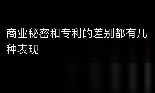 商业秘密和专利的差别都有几种表现