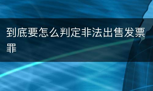到底要怎么判定非法出售发票罪