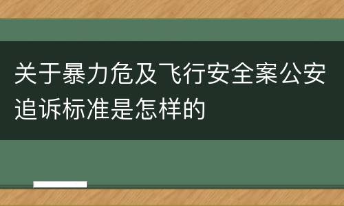 关于暴力危及飞行安全案公安追诉标准是怎样的