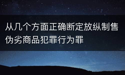 从几个方面正确断定放纵制售伪劣商品犯罪行为罪