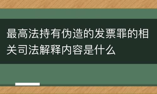 最高法持有伪造的发票罪的相关司法解释内容是什么