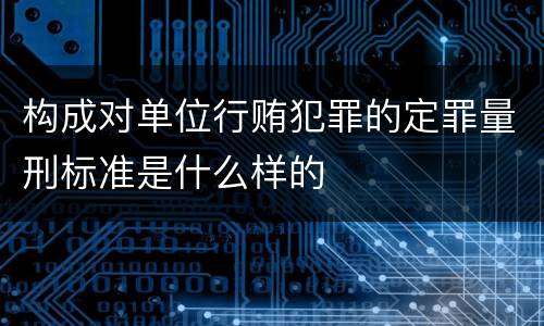构成对单位行贿犯罪的定罪量刑标准是什么样的